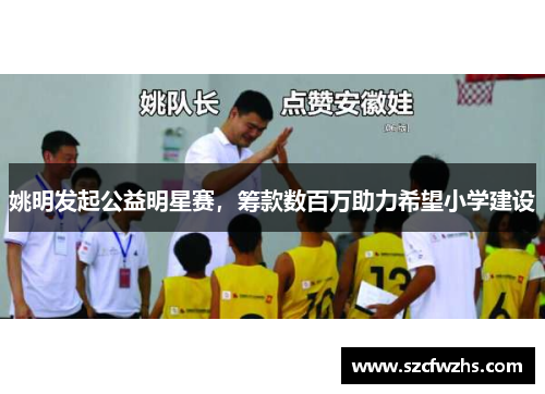 姚明发起公益明星赛，筹款数百万助力希望小学建设