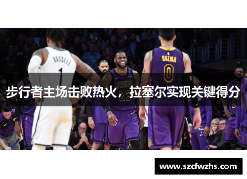 步行者主场击败热火，拉塞尔实现关键得分