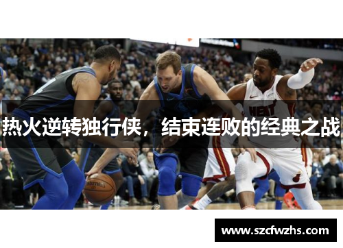 热火逆转独行侠，结束连败的经典之战