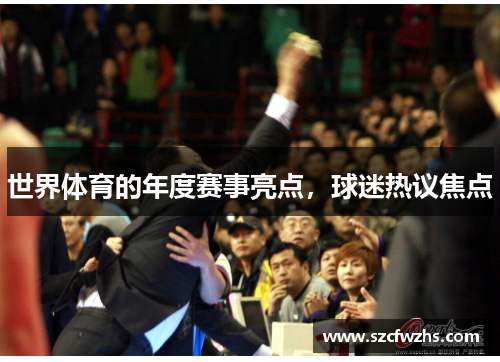 世界体育的年度赛事亮点，球迷热议焦点
