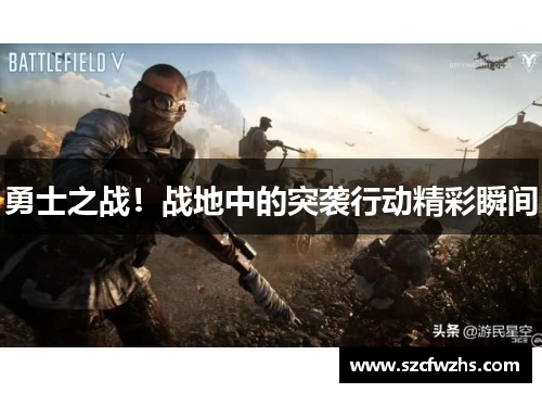 勇士之战！战地中的突袭行动精彩瞬间