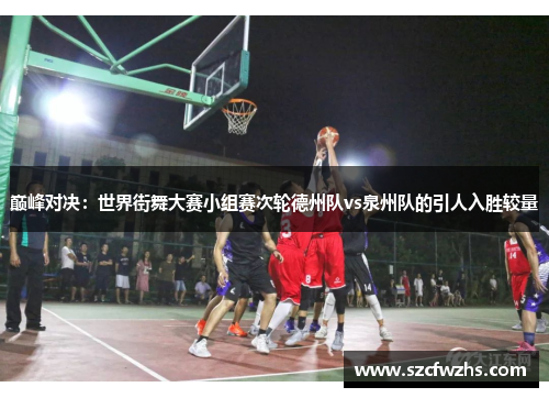 巅峰对决：世界街舞大赛小组赛次轮德州队vs泉州队的引人入胜较量