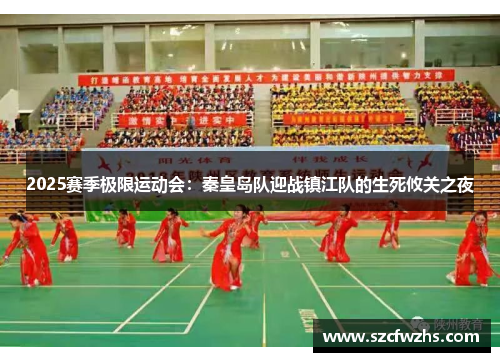 2025赛季极限运动会：秦皇岛队迎战镇江队的生死攸关之夜