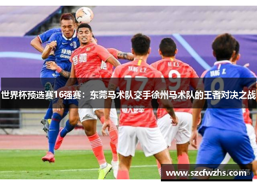 世界杯预选赛16强赛：东莞马术队交手徐州马术队的王者对决之战