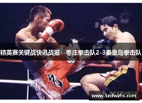 精英赛关键战快讯战报：枣庄拳击队2-3秦皇岛拳击队
