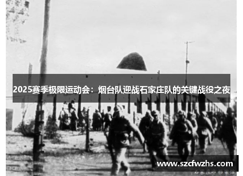 2025赛季极限运动会：烟台队迎战石家庄队的关键战役之夜