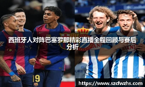 西班牙人对阵巴塞罗那精彩直播全程回顾与赛后分析